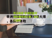 开云体育:非洲杯篮球锦标赛持续火爆，各队三连败