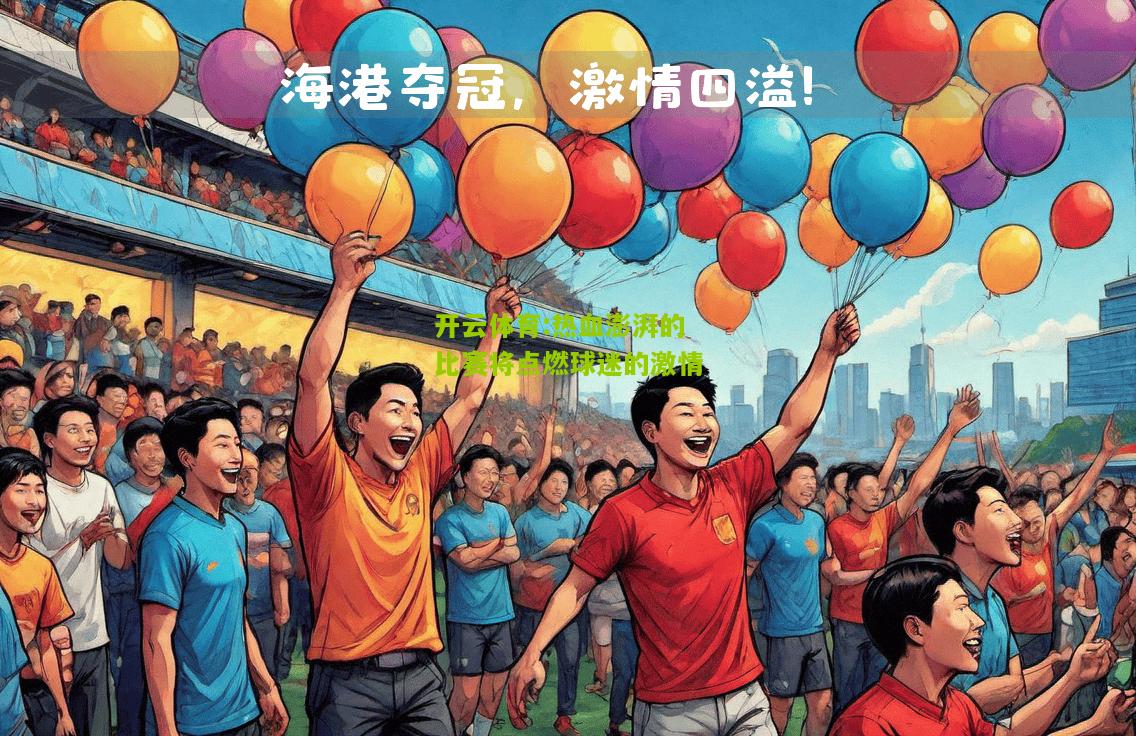 热血澎湃的比赛将点燃球迷的激情
