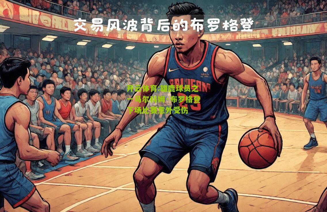 雄鹿球员之一马尔科姆·布罗格登下场比赛意外受伤