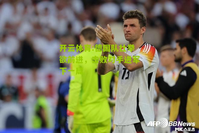 德国队壮举欲前进，击败对手进军下一局