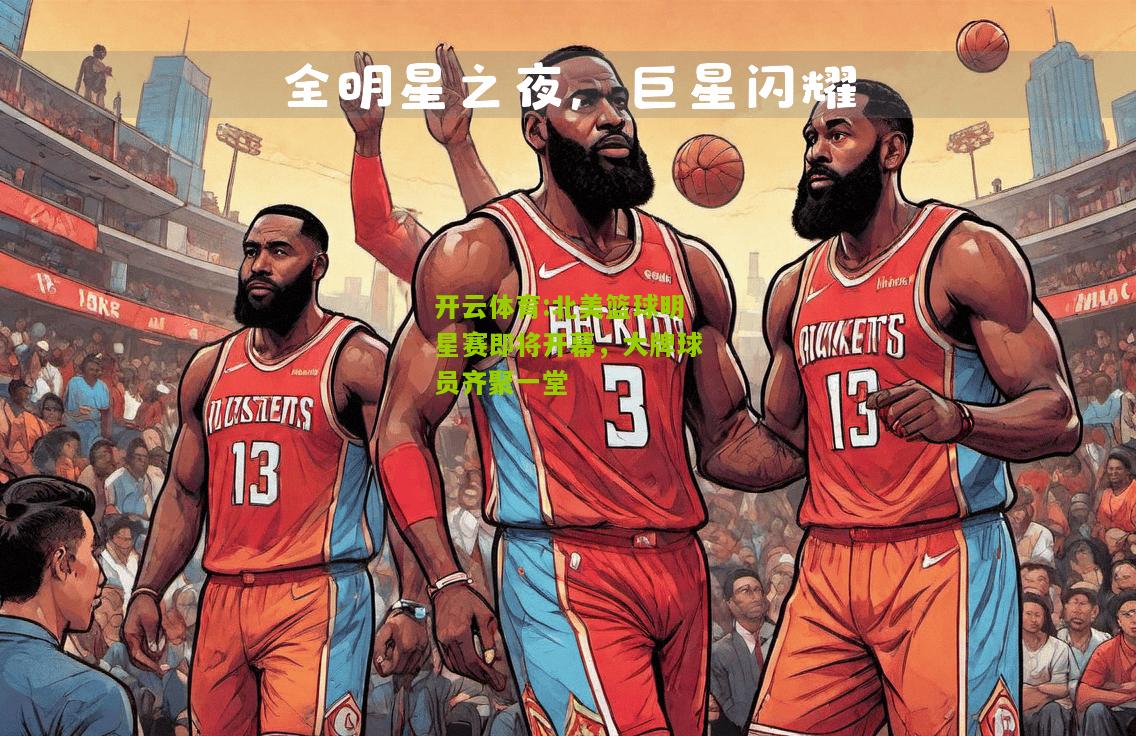 北美篮球明星赛即将开幕，大牌球员齐聚一堂
